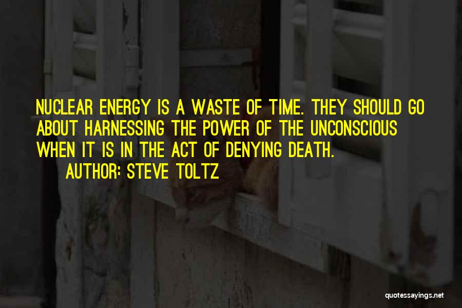 Steve Toltz Quotes: Nuclear Energy Is A Waste Of Time. They Should Go About Harnessing The Power Of The Unconscious When It Is