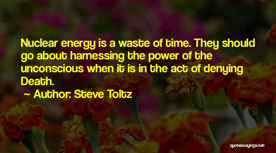 Steve Toltz Quotes: Nuclear Energy Is A Waste Of Time. They Should Go About Harnessing The Power Of The Unconscious When It Is