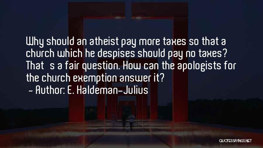 E. Haldeman-Julius Quotes: Why Should An Atheist Pay More Taxes So That A Church Which He Despises Should Pay No Taxes? That's A