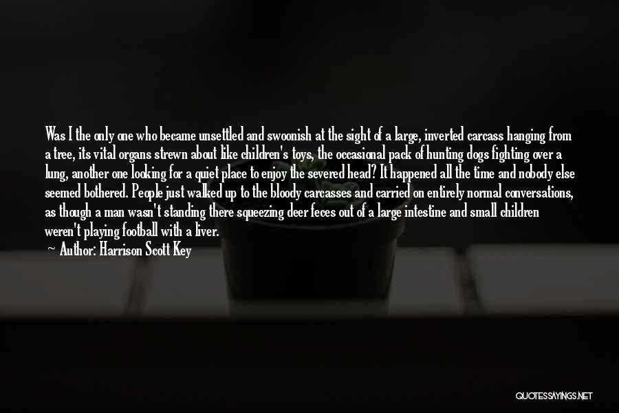 Harrison Scott Key Quotes: Was I The Only One Who Became Unsettled And Swoonish At The Sight Of A Large, Inverted Carcass Hanging From