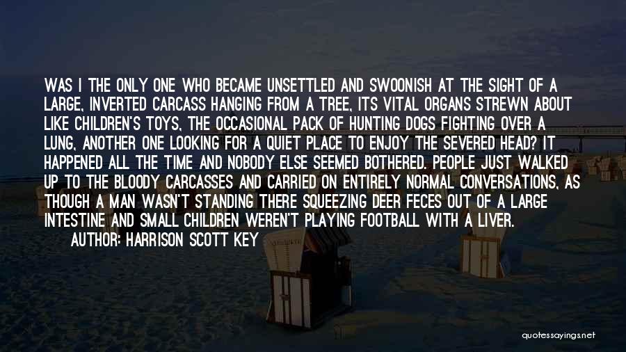 Harrison Scott Key Quotes: Was I The Only One Who Became Unsettled And Swoonish At The Sight Of A Large, Inverted Carcass Hanging From