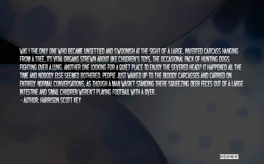 Harrison Scott Key Quotes: Was I The Only One Who Became Unsettled And Swoonish At The Sight Of A Large, Inverted Carcass Hanging From
