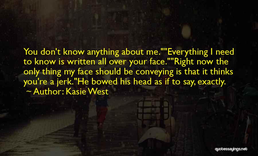 Kasie West Quotes: You Don't Know Anything About Me.everything I Need To Know Is Written All Over Your Face.right Now The Only Thing