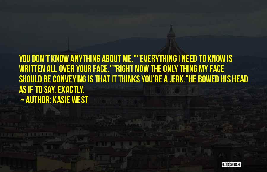 Kasie West Quotes: You Don't Know Anything About Me.everything I Need To Know Is Written All Over Your Face.right Now The Only Thing