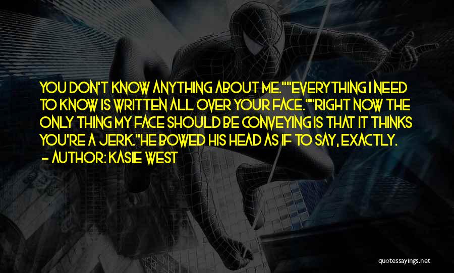 Kasie West Quotes: You Don't Know Anything About Me.everything I Need To Know Is Written All Over Your Face.right Now The Only Thing