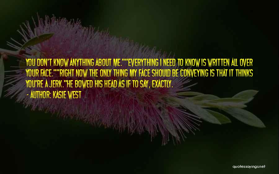 Kasie West Quotes: You Don't Know Anything About Me.everything I Need To Know Is Written All Over Your Face.right Now The Only Thing