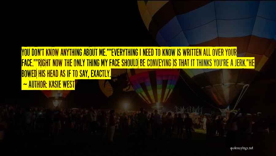 Kasie West Quotes: You Don't Know Anything About Me.everything I Need To Know Is Written All Over Your Face.right Now The Only Thing