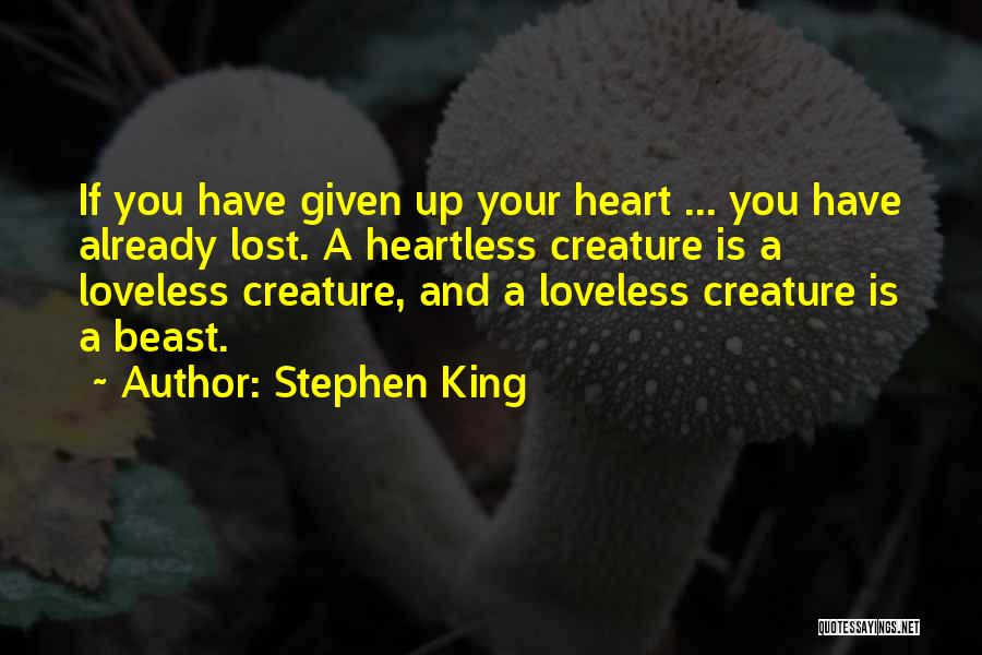 Stephen King Quotes: If You Have Given Up Your Heart ... You Have Already Lost. A Heartless Creature Is A Loveless Creature, And