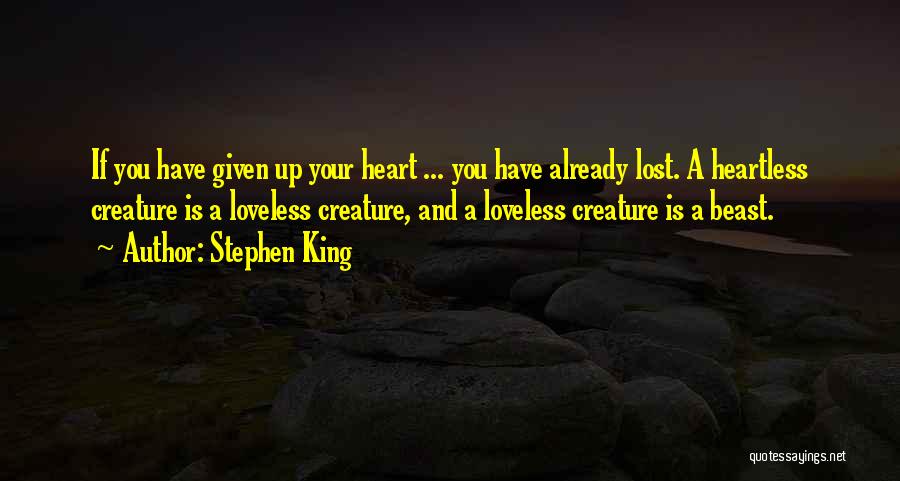Stephen King Quotes: If You Have Given Up Your Heart ... You Have Already Lost. A Heartless Creature Is A Loveless Creature, And