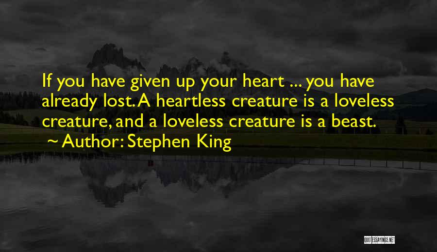 Stephen King Quotes: If You Have Given Up Your Heart ... You Have Already Lost. A Heartless Creature Is A Loveless Creature, And