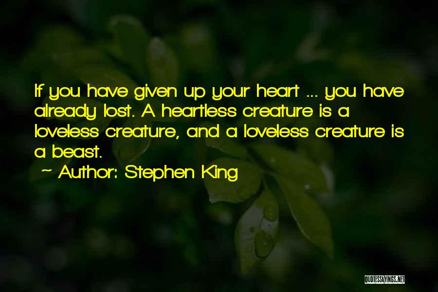 Stephen King Quotes: If You Have Given Up Your Heart ... You Have Already Lost. A Heartless Creature Is A Loveless Creature, And