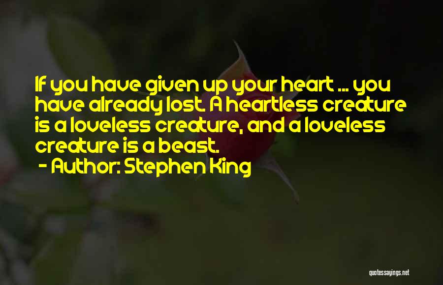 Stephen King Quotes: If You Have Given Up Your Heart ... You Have Already Lost. A Heartless Creature Is A Loveless Creature, And