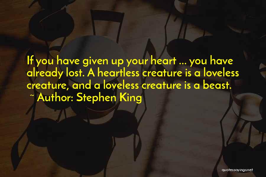 Stephen King Quotes: If You Have Given Up Your Heart ... You Have Already Lost. A Heartless Creature Is A Loveless Creature, And