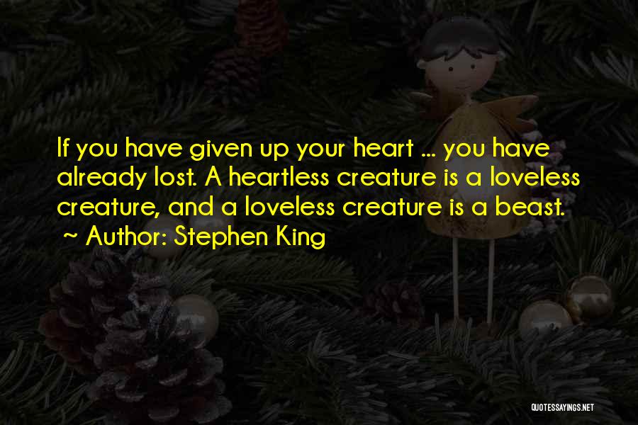 Stephen King Quotes: If You Have Given Up Your Heart ... You Have Already Lost. A Heartless Creature Is A Loveless Creature, And