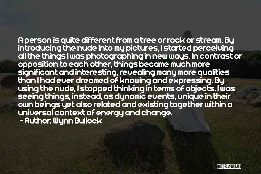 Wynn Bullock Quotes: A Person Is Quite Different From A Tree Or Rock Or Stream. By Introducing The Nude Into My Pictures, I