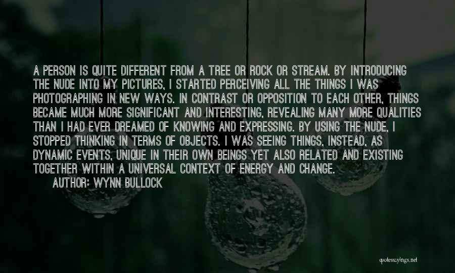 Wynn Bullock Quotes: A Person Is Quite Different From A Tree Or Rock Or Stream. By Introducing The Nude Into My Pictures, I