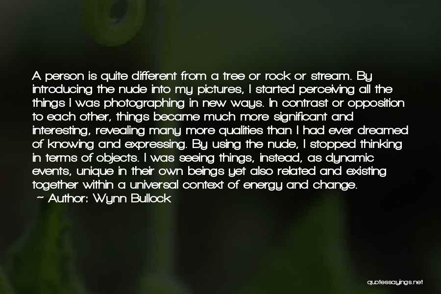 Wynn Bullock Quotes: A Person Is Quite Different From A Tree Or Rock Or Stream. By Introducing The Nude Into My Pictures, I