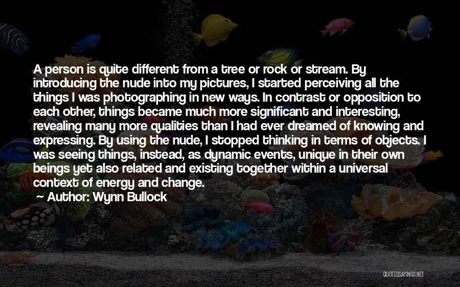 Wynn Bullock Quotes: A Person Is Quite Different From A Tree Or Rock Or Stream. By Introducing The Nude Into My Pictures, I