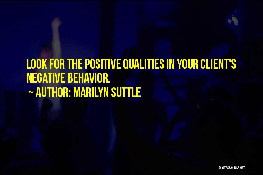 Marilyn Suttle Quotes: Look For The Positive Qualities In Your Client's Negative Behavior.