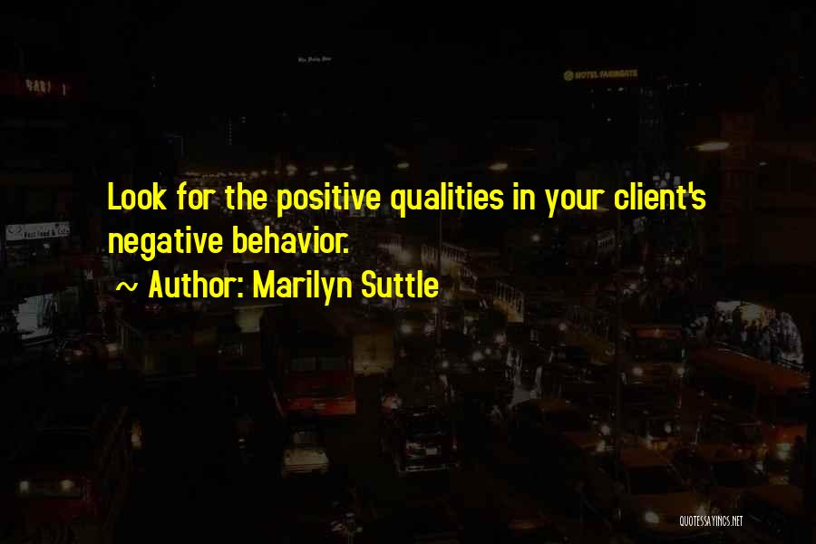 Marilyn Suttle Quotes: Look For The Positive Qualities In Your Client's Negative Behavior.