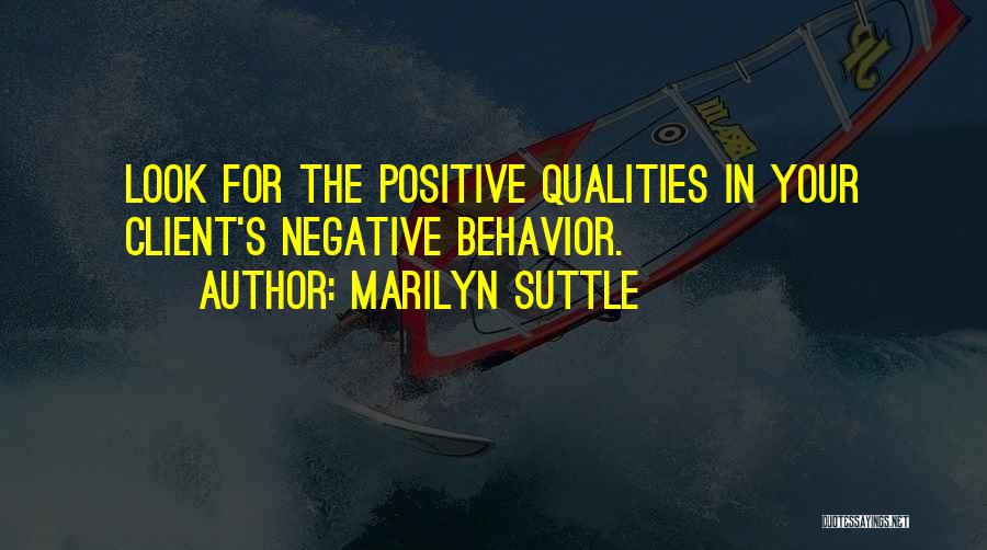 Marilyn Suttle Quotes: Look For The Positive Qualities In Your Client's Negative Behavior.