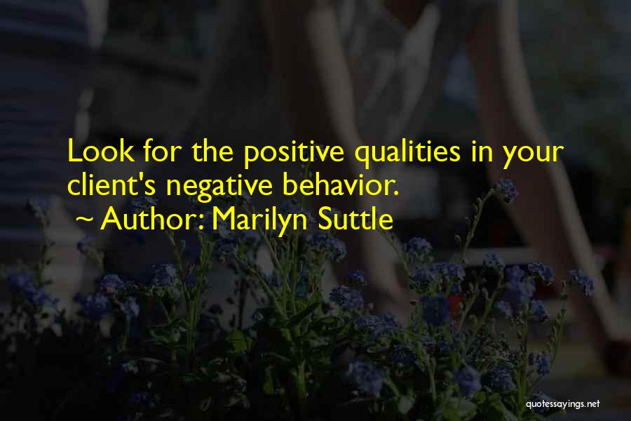 Marilyn Suttle Quotes: Look For The Positive Qualities In Your Client's Negative Behavior.