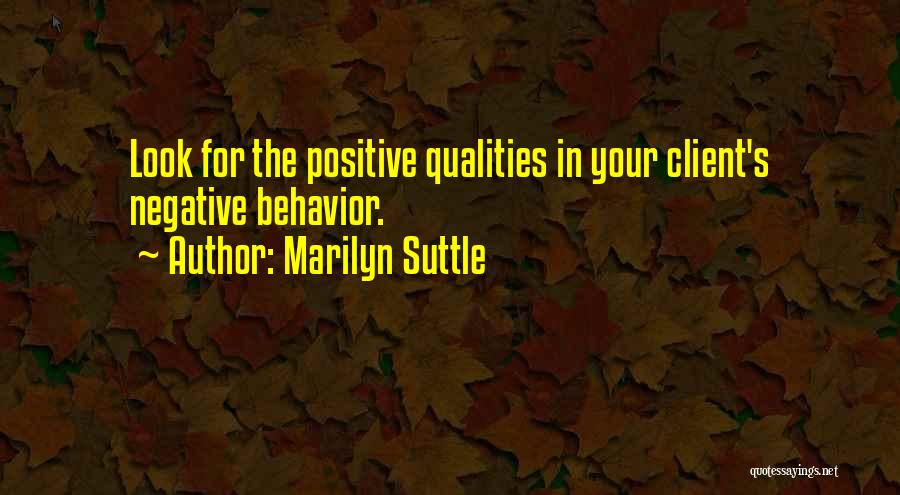 Marilyn Suttle Quotes: Look For The Positive Qualities In Your Client's Negative Behavior.