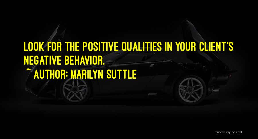 Marilyn Suttle Quotes: Look For The Positive Qualities In Your Client's Negative Behavior.