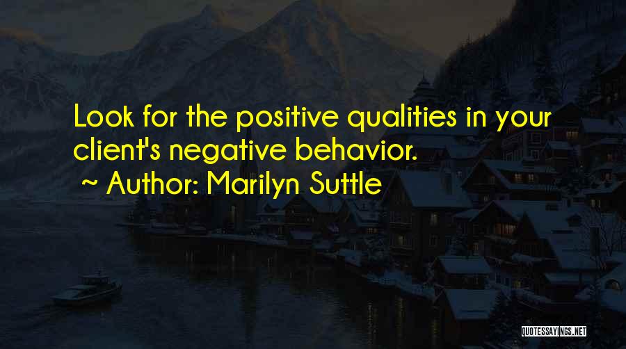 Marilyn Suttle Quotes: Look For The Positive Qualities In Your Client's Negative Behavior.