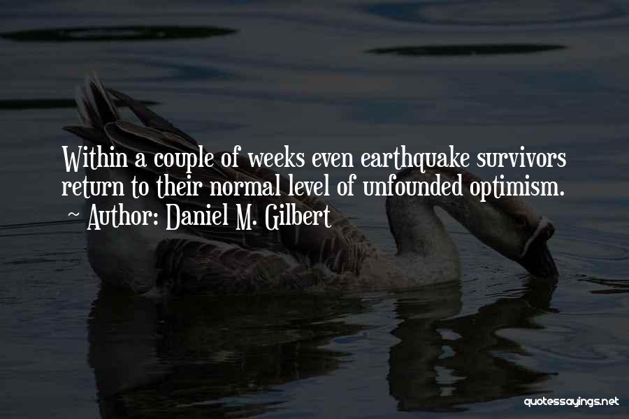 Daniel M. Gilbert Quotes: Within A Couple Of Weeks Even Earthquake Survivors Return To Their Normal Level Of Unfounded Optimism.