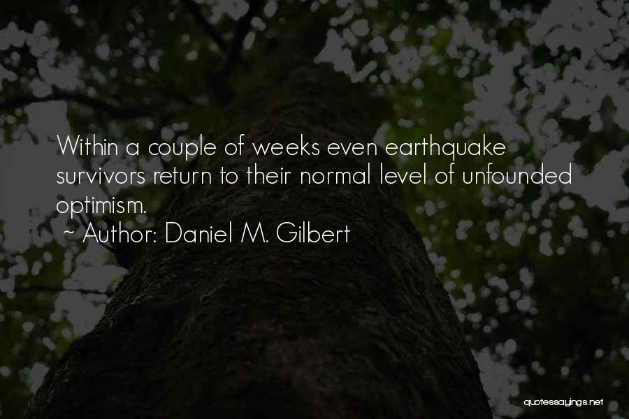 Daniel M. Gilbert Quotes: Within A Couple Of Weeks Even Earthquake Survivors Return To Their Normal Level Of Unfounded Optimism.
