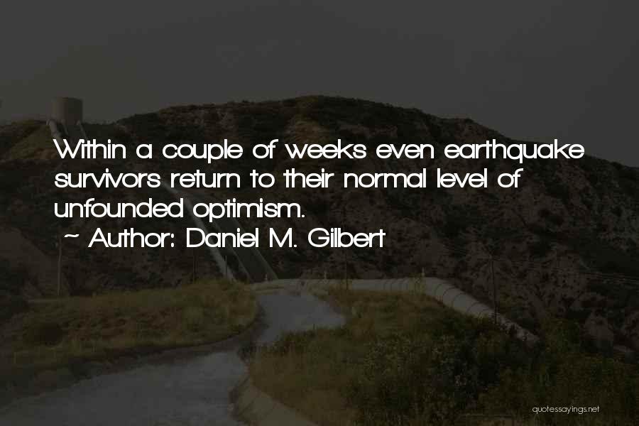 Daniel M. Gilbert Quotes: Within A Couple Of Weeks Even Earthquake Survivors Return To Their Normal Level Of Unfounded Optimism.