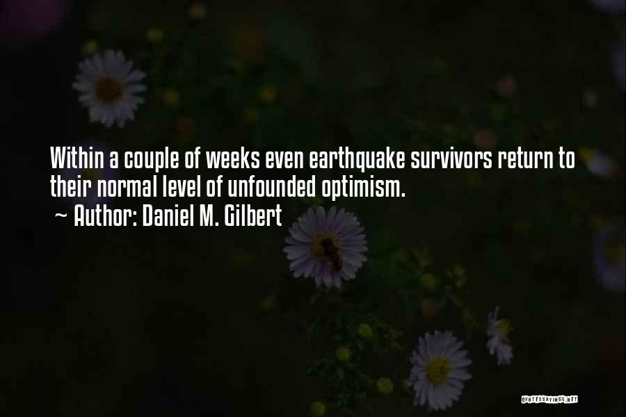 Daniel M. Gilbert Quotes: Within A Couple Of Weeks Even Earthquake Survivors Return To Their Normal Level Of Unfounded Optimism.