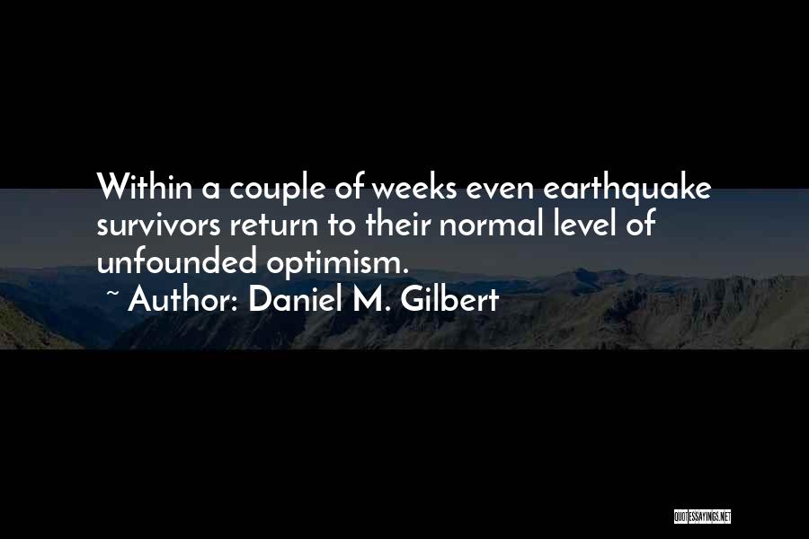 Daniel M. Gilbert Quotes: Within A Couple Of Weeks Even Earthquake Survivors Return To Their Normal Level Of Unfounded Optimism.