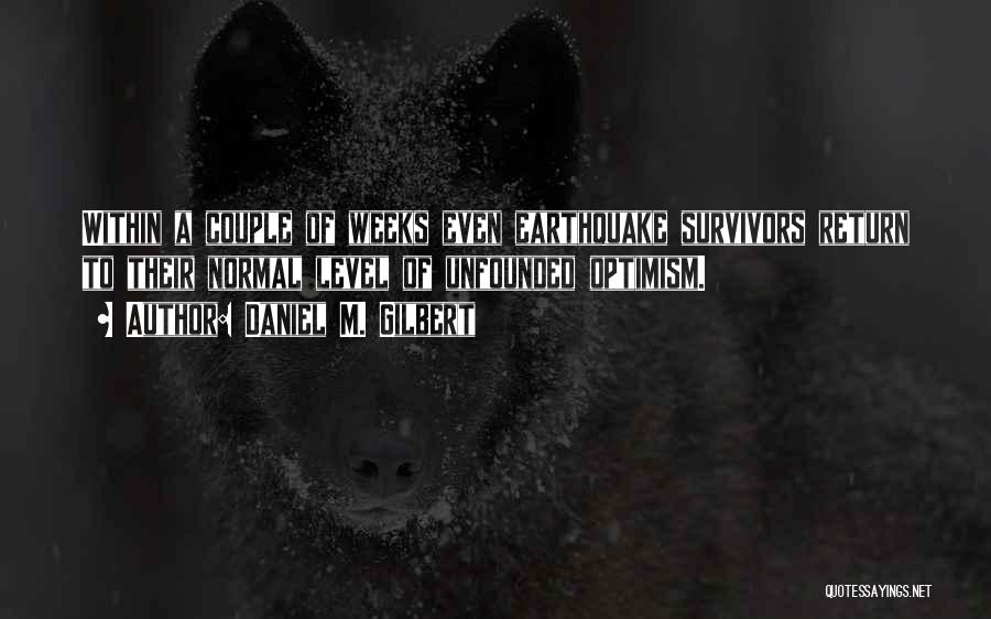 Daniel M. Gilbert Quotes: Within A Couple Of Weeks Even Earthquake Survivors Return To Their Normal Level Of Unfounded Optimism.