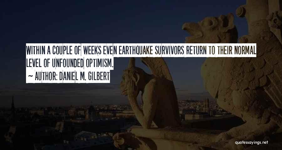 Daniel M. Gilbert Quotes: Within A Couple Of Weeks Even Earthquake Survivors Return To Their Normal Level Of Unfounded Optimism.