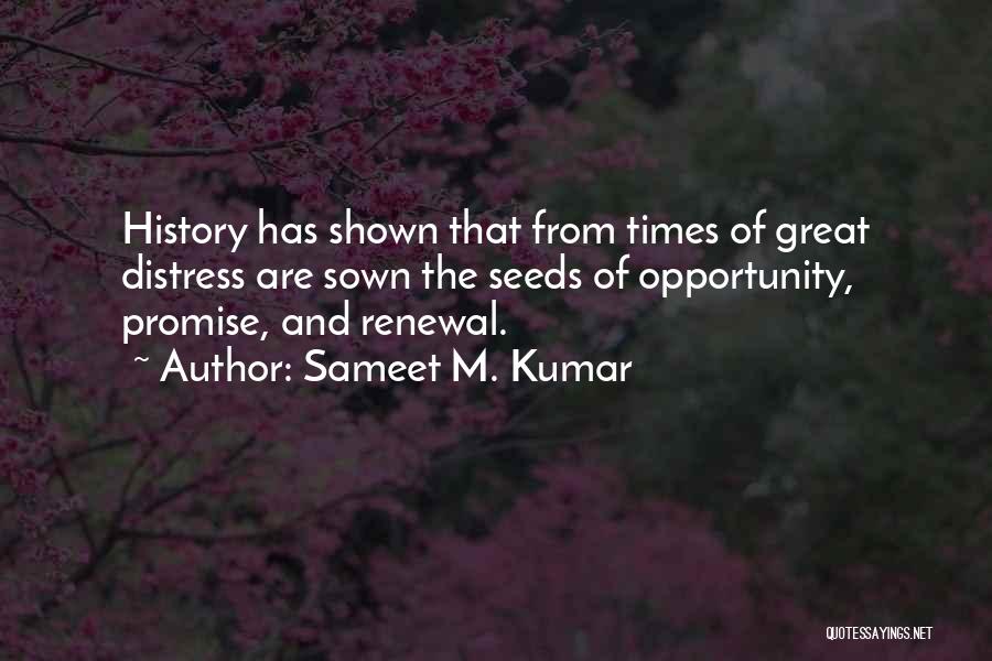 Sameet M. Kumar Quotes: History Has Shown That From Times Of Great Distress Are Sown The Seeds Of Opportunity, Promise, And Renewal.