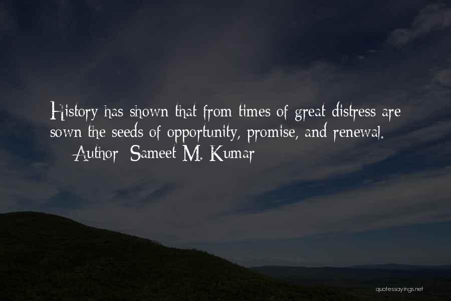 Sameet M. Kumar Quotes: History Has Shown That From Times Of Great Distress Are Sown The Seeds Of Opportunity, Promise, And Renewal.