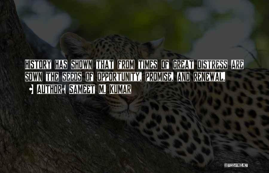 Sameet M. Kumar Quotes: History Has Shown That From Times Of Great Distress Are Sown The Seeds Of Opportunity, Promise, And Renewal.