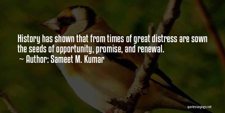 Sameet M. Kumar Quotes: History Has Shown That From Times Of Great Distress Are Sown The Seeds Of Opportunity, Promise, And Renewal.