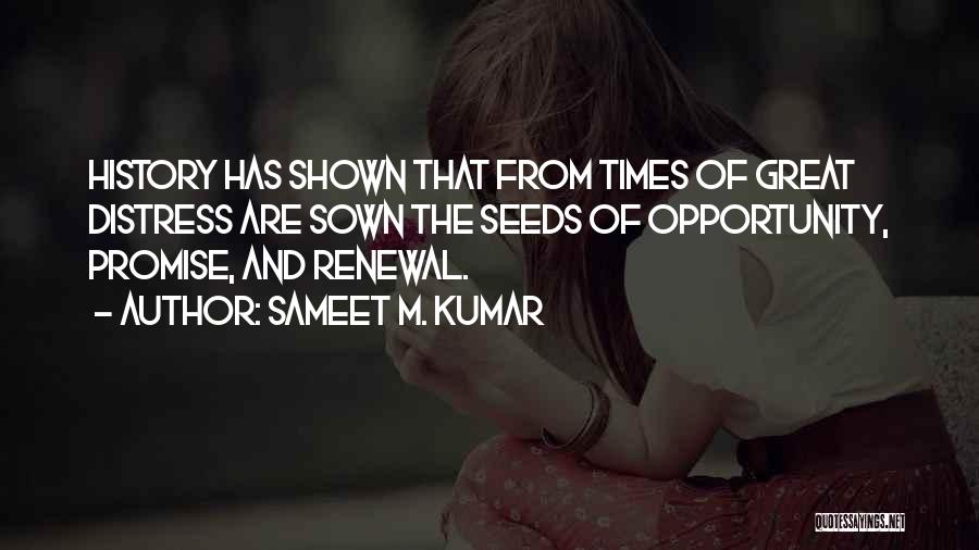 Sameet M. Kumar Quotes: History Has Shown That From Times Of Great Distress Are Sown The Seeds Of Opportunity, Promise, And Renewal.