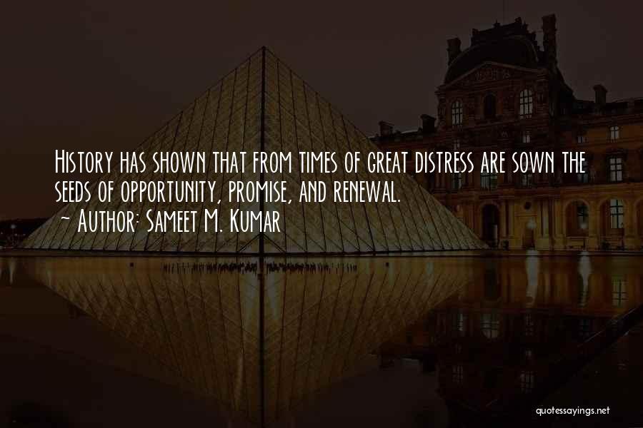 Sameet M. Kumar Quotes: History Has Shown That From Times Of Great Distress Are Sown The Seeds Of Opportunity, Promise, And Renewal.