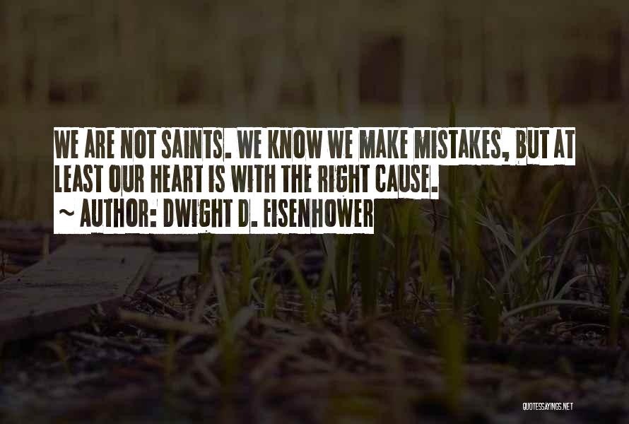 Dwight D. Eisenhower Quotes: We Are Not Saints. We Know We Make Mistakes, But At Least Our Heart Is With The Right Cause.