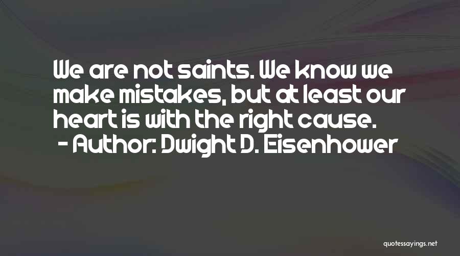 Dwight D. Eisenhower Quotes: We Are Not Saints. We Know We Make Mistakes, But At Least Our Heart Is With The Right Cause.