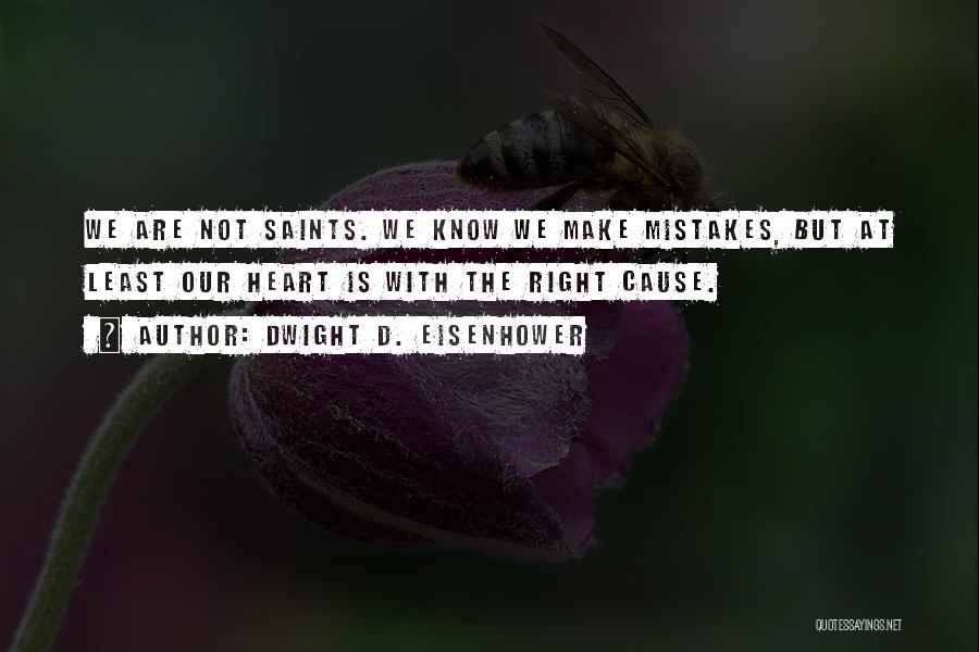 Dwight D. Eisenhower Quotes: We Are Not Saints. We Know We Make Mistakes, But At Least Our Heart Is With The Right Cause.