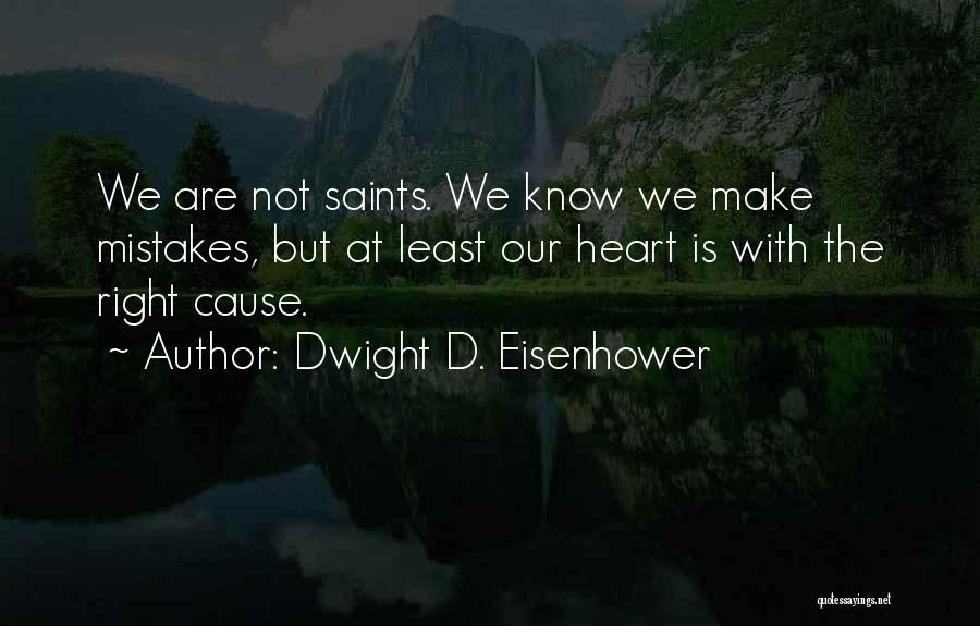 Dwight D. Eisenhower Quotes: We Are Not Saints. We Know We Make Mistakes, But At Least Our Heart Is With The Right Cause.