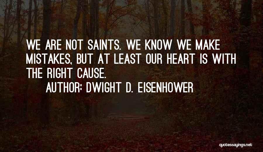 Dwight D. Eisenhower Quotes: We Are Not Saints. We Know We Make Mistakes, But At Least Our Heart Is With The Right Cause.