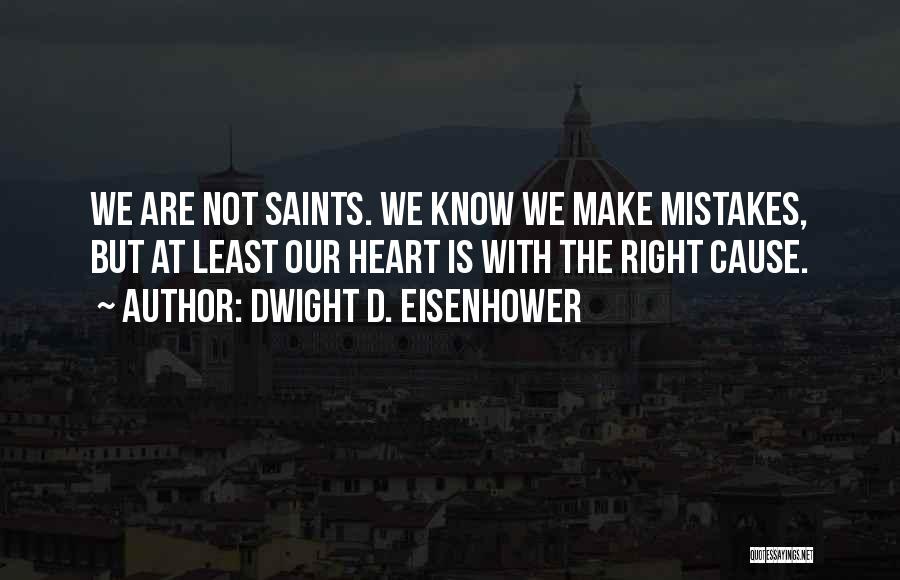 Dwight D. Eisenhower Quotes: We Are Not Saints. We Know We Make Mistakes, But At Least Our Heart Is With The Right Cause.