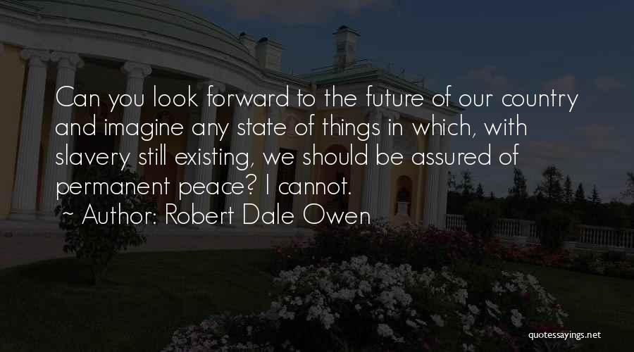 Robert Dale Owen Quotes: Can You Look Forward To The Future Of Our Country And Imagine Any State Of Things In Which, With Slavery