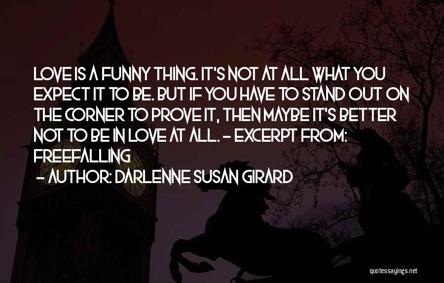 Darlenne Susan Girard Quotes: Love Is A Funny Thing. It's Not At All What You Expect It To Be. But If You Have To